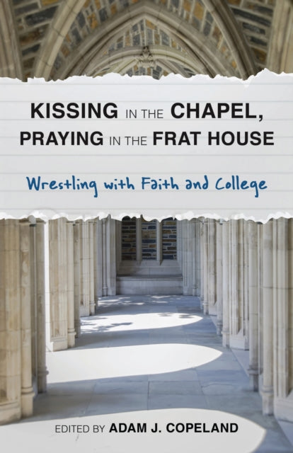 Book cover of: Kissing in the Chapel, Praying in the Frat House. By: Adam J. Copeland