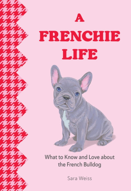 Frenchie Life, What to Know and Love about the French Bulldog 9781577155034 Sara Weiss