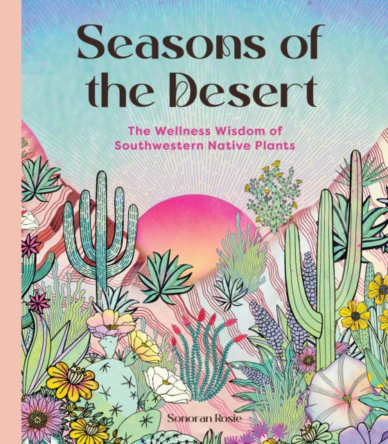 Seasons of the Desert, The Wellness Wisdom of Southwestern Native Plants 9781577155270 Sonoran Rosie