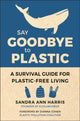 Say Goodbye to Plastic, A Survival Guide for Plastic-Free Living 9781578268603 Sandra Ann Harris