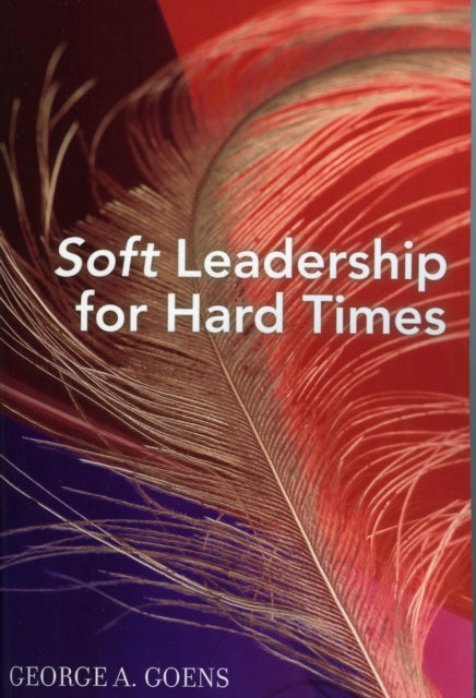 Book cover of: Soft Leadership for Hard Times. By: George A. Goens
