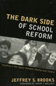 Book cover of: Dark Side of School Reform. By: Jeffrey S. Brooks