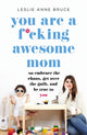 Book cover of: You Are a F*cking Awesome Mom. By: Leslie Anne Bruce