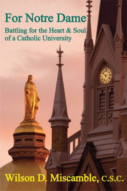 Book cover of: For Notre Dame – Battling for the Heart and Soul of a Catholic University. By: Miscamble, C.S.C., Wilson D