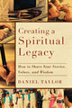 Book cover of: Creating a Spiritual Legacy – How to Share Your Stories, Values, and Wisdom. By: Daniel Taylor
