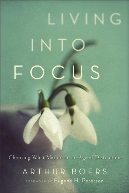 Book cover of: Living into Focus – Choosing What Matters in an Age of Distractions. By: Arthur P. Boers