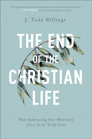 End of the Christian Life – How Embracing Our Mortality Frees Us to Truly Live