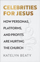 Book cover of: Celebrities for Jesus – How Personas, Platforms, and Profits Are Hurting the Church. By: Katelyn Beaty