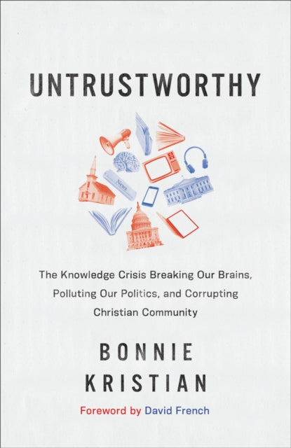 Book cover of: Untrustworthy – The Knowledge Crisis Breaking Our Brains, Polluting Our Politics, and Corrupting Christian Community. By: Bonnie Kristian