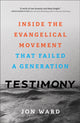 Book cover of: Testimony – Inside the Evangelical Movement That Failed a Generation. By: Ward, Jon