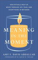 Book cover of: Meaning in the Moment – How Rituals Help Us Move through Joy, Pain, and Everything in Between. By: Amy F. Davis Abdallah