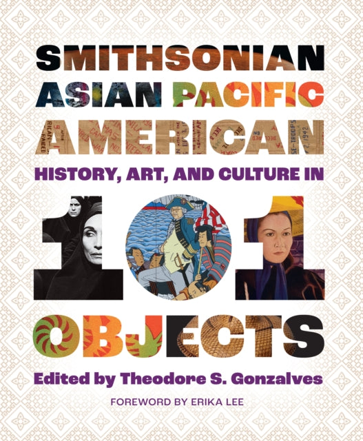 Book cover of: Smithsonian Asian Pacific American History, Art, and Culture in 101 Objects. By: Theodore S. Gonzalves