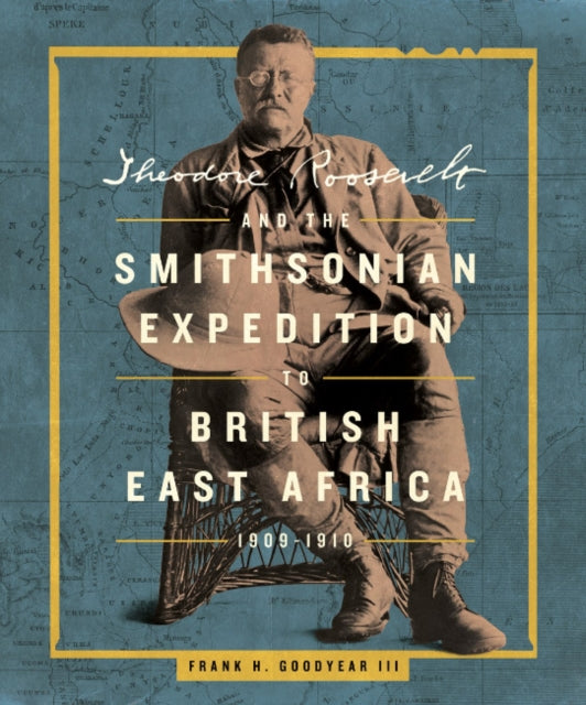 Book cover of: Theodore Roosevelt and the Smithsonian Expedition to British East Africa, 1909-1910. By: Frank H. Goodyear III
