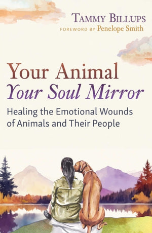 Your Animal — Your Soul Mirror, Healing the Emotional Wounds of Animals and Their People