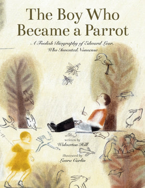 Boy Who Became a Parrot, A Foolish Biography of Edward Lear, Who Invented Nonsense