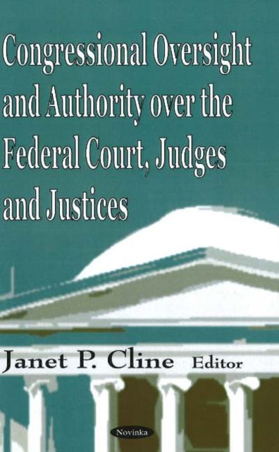 Book cover of: Congressional Oversight & Authority Over the Federal Court, Judges & Justices. By: Janet P. Cline