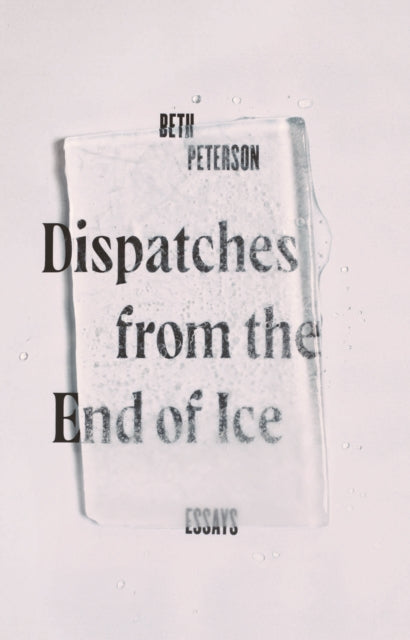 Book cover of: Dispatches from the End of Ice. By: Beth Peterson