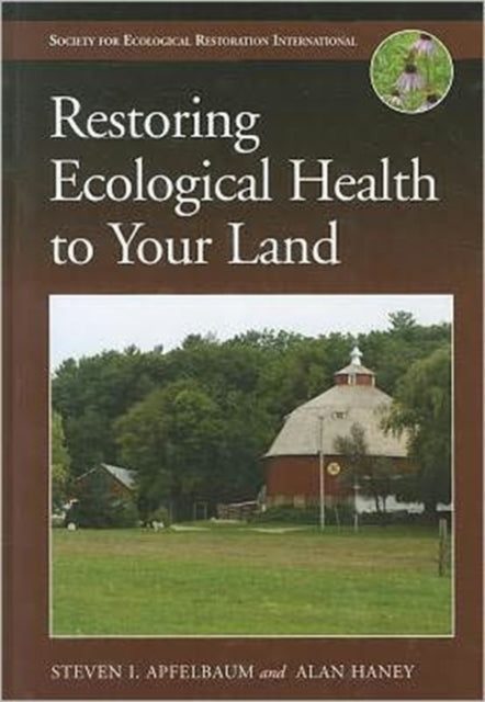 Book cover of: Restoring Ecological Health to Your Land. By: Steven I. Apfelbaum