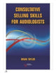 Book cover of: Consultative Selling Skills for Audiologists. By: Brian Taylor