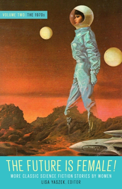 Book cover of: Future Is Female! Volume Two, The 1970s: More Classic Science Fiction Stories By Women. By: Lisa Yaszek