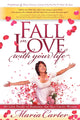 Book cover of: Fall in Love With Your Life. By: Maria Carter