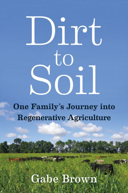 Dirt to Soil, One Family’s Journey into Regenerative Agriculture 9781603587631 Gabe Brown
