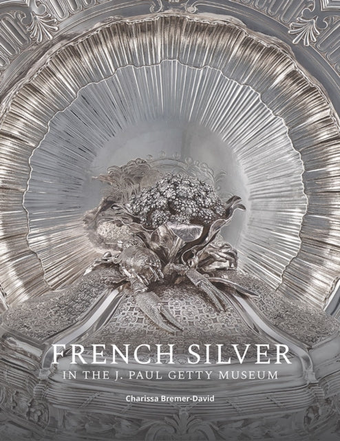 Book cover of: French Silver in the J. Paul Getty Museum. By: Charissa Bremer-David