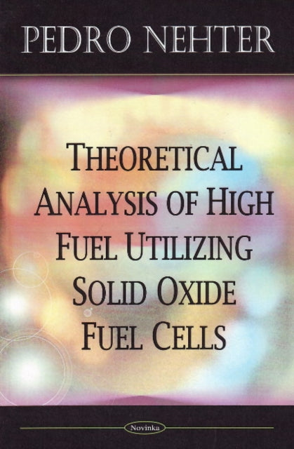 Book cover of: Theoretical Analysis of High Fuel Utilizing Solid Oxide Fuel Cells. By: Pedro Nehter