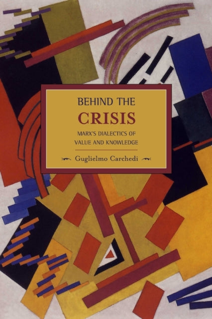 Book cover of: Behind The Crisis: Marx's Dialectic Of Value And Knowledge. By: Guglielmo Carchedi