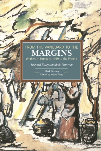 Book cover of: From The Vanguard To The Margins: Workers In Hungary, 1939 To The Present: Selected Essays By Mark Pittaway. By: Mark Pittaway