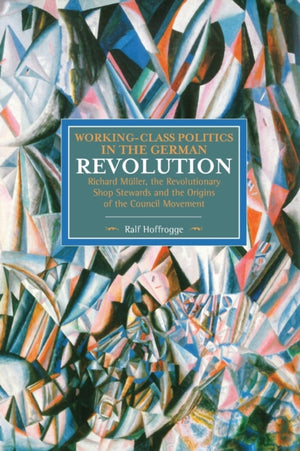 Working Class Politics In The German Revolution (historical Materialsim, Volume 77)