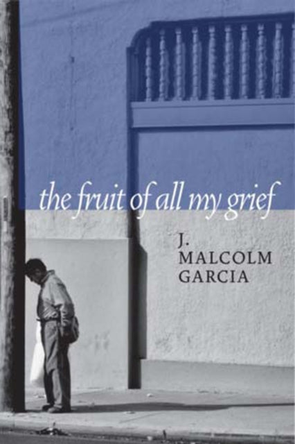 Book cover of: Fruit of All My Grief. By: J. Malcom Garcia