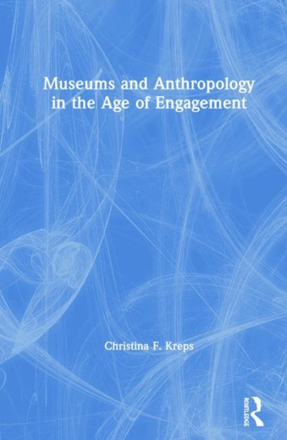 Book cover of: Museums and Anthropology in the Age of Engagement. By: Christina Kreps