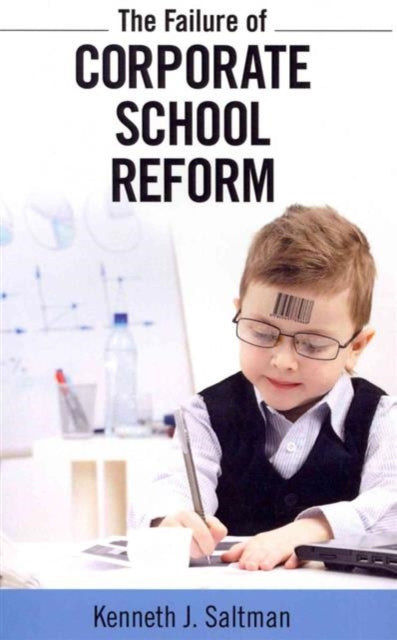 Book cover of: Failure of Corporate School Reform. By: Kenneth J. Saltman