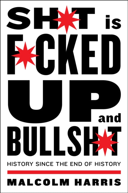 Shit is Fucked Up and Bullshit, History Since the End of History 9781612198361 Malcolm Harris