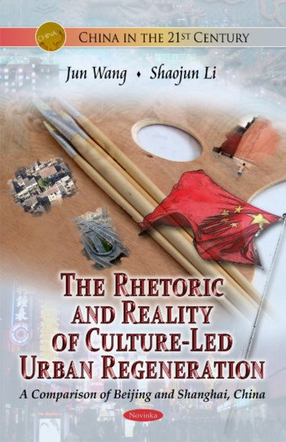 Book cover of: Rhetoric and Reality of Culture-Led Urban Regeneration: A Comparison of Beijing and Shanghai, China. By: Jun Wang