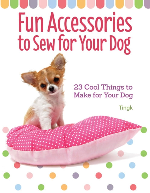 Book cover of: Fun Accessories to Sew for Your Dog. By: Tingk Lee