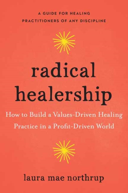 Radical Healership, How to Build a Values-Driven Healing Practice in a Profit-Driven World