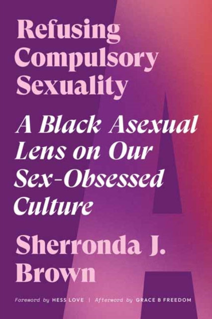 Refusing Compulsory Sexuality, A Black Asexual Lens on Our Sex-Obsessed Culture 9781623177102 Sherronda J. Brown