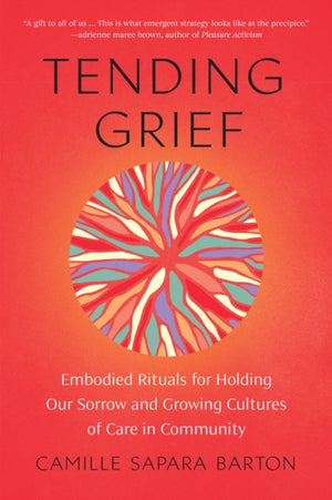 Tending Grief, Embodied Rituals for Holding Our Sorrow and Growing Cultures of Care in Community