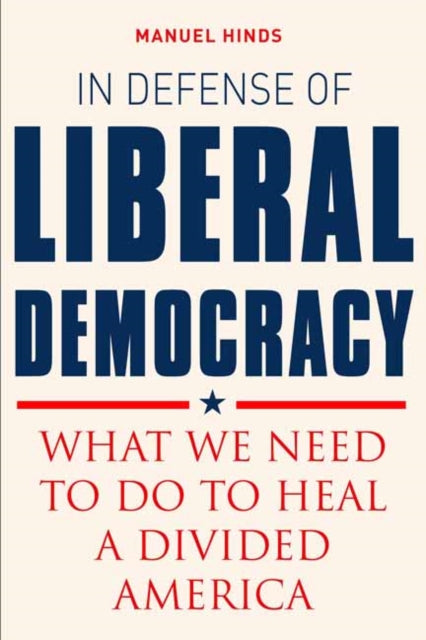 In Defense of Liberal Democracy, What We Need to Do to Heal a Divided America 9781623545093 Manuel Hinds
