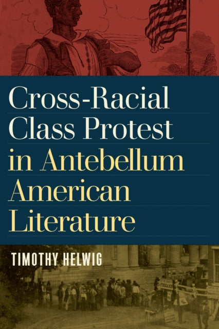 Book cover of: Cross-Racial Class Protest in Antebellum American Literature. By: Timothy Helwig