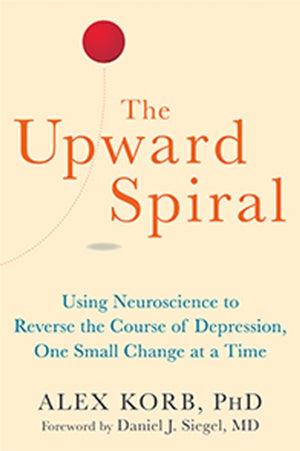 Upward Spiral, Using Neuroscience to Reverse the Course of Depression, One Small Change at a Time
