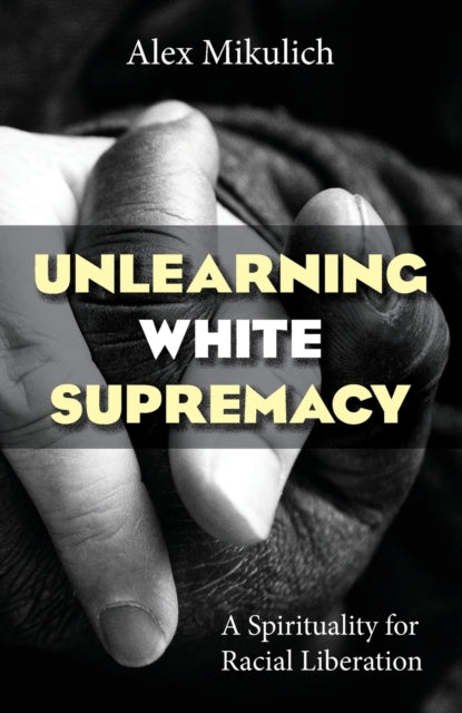 Book cover of: Unlearning White Supremacy. By: Alex Mikulich