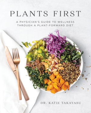 Plants First, A Physician's Guide to Wellness Through a Plant-Forward Diet