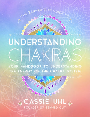 Zenned Out Guide to Understanding Chakras, Your Handbook to Understanding The Energy of The Chakra System