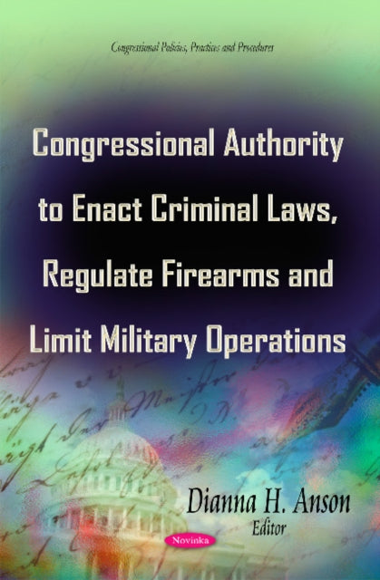 Book cover of: Congressional Authority to Enact Criminal Laws, Regulate Firearms & Limit Military Operations. By: Dianna H. Anson