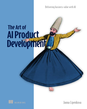 The Art of AI Product Development: Delivering business value with AI