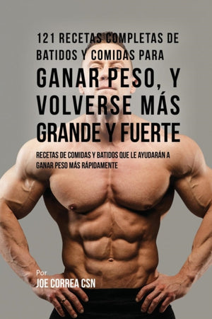 121 Recetas Completas de Batidos Y Comidas Para Ganar Peso, y Volverse Mas Grande y Fuerte