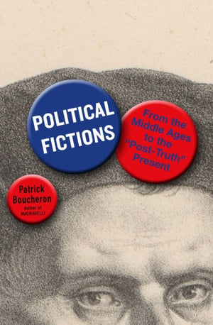Political Fictions, From the Middle Ages to the 'Post-Truth' Present